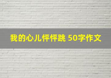 我的心儿怦怦跳 50字作文